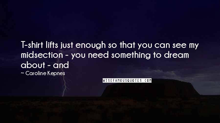 Caroline Kepnes Quotes: T-shirt lifts just enough so that you can see my midsection - you need something to dream about - and