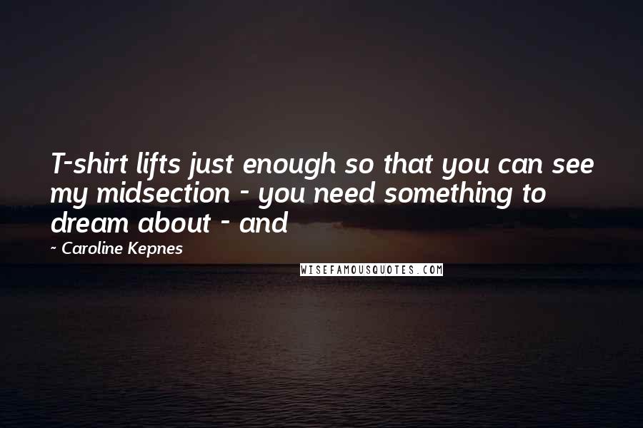 Caroline Kepnes Quotes: T-shirt lifts just enough so that you can see my midsection - you need something to dream about - and