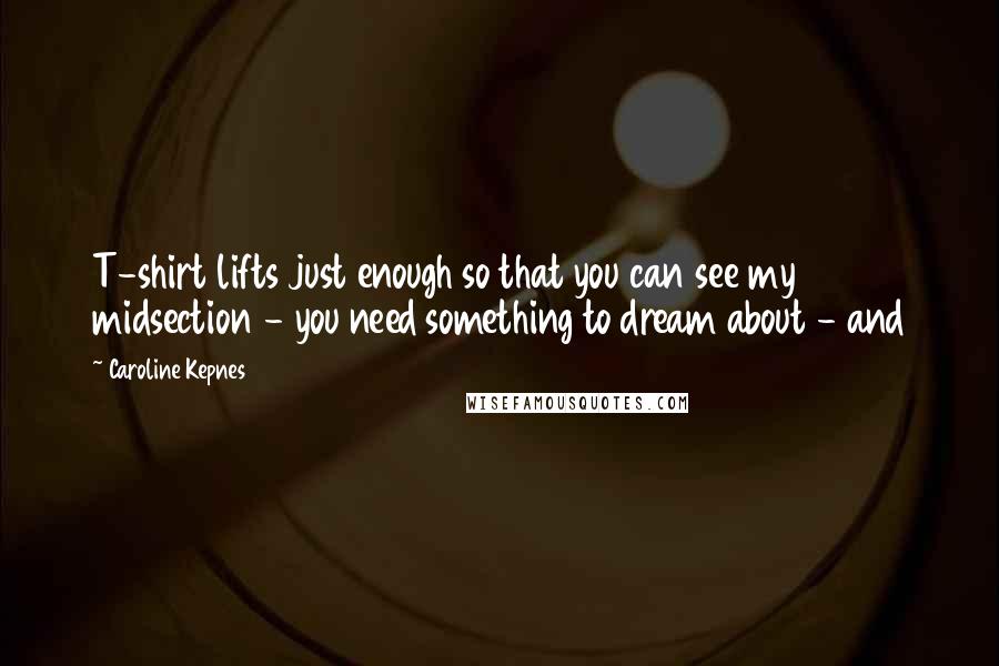 Caroline Kepnes Quotes: T-shirt lifts just enough so that you can see my midsection - you need something to dream about - and