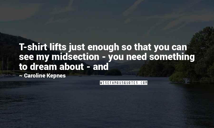Caroline Kepnes Quotes: T-shirt lifts just enough so that you can see my midsection - you need something to dream about - and