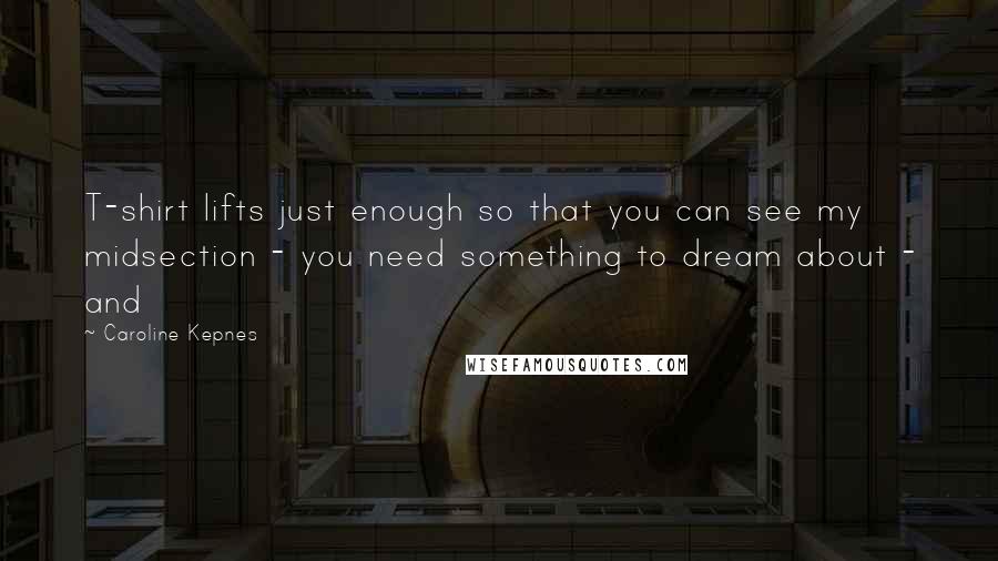 Caroline Kepnes Quotes: T-shirt lifts just enough so that you can see my midsection - you need something to dream about - and