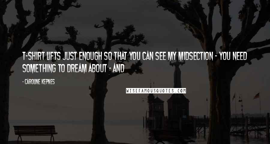 Caroline Kepnes Quotes: T-shirt lifts just enough so that you can see my midsection - you need something to dream about - and