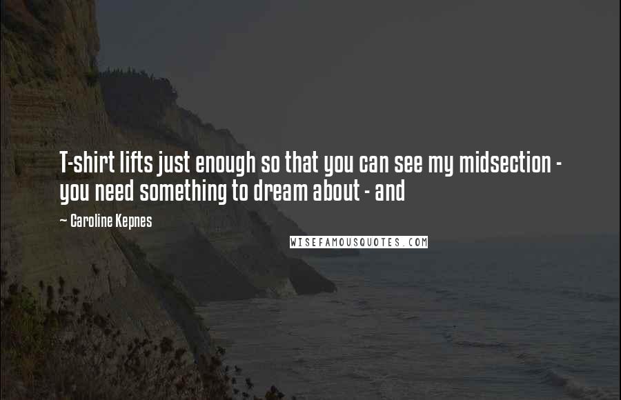 Caroline Kepnes Quotes: T-shirt lifts just enough so that you can see my midsection - you need something to dream about - and