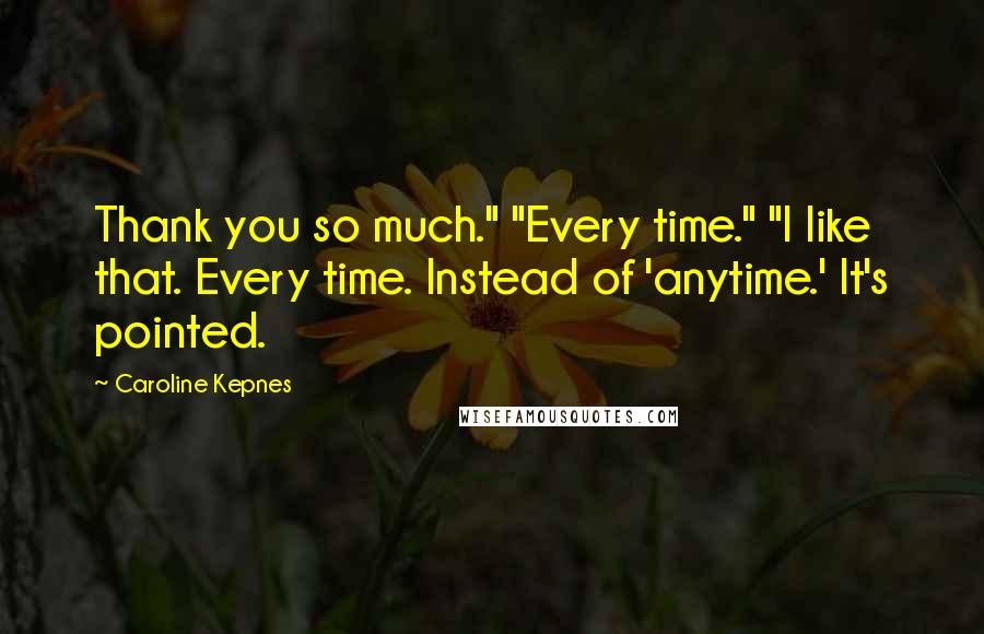 Caroline Kepnes Quotes: Thank you so much." "Every time." "I like that. Every time. Instead of 'anytime.' It's pointed.