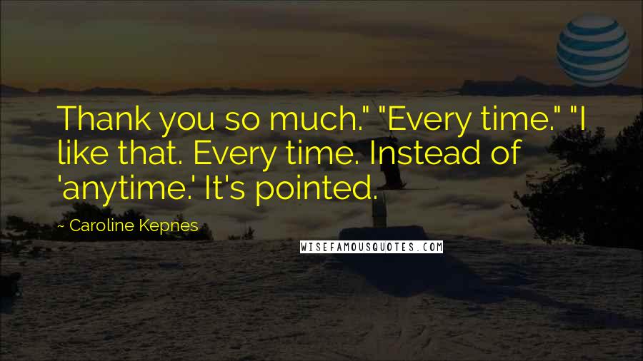 Caroline Kepnes Quotes: Thank you so much." "Every time." "I like that. Every time. Instead of 'anytime.' It's pointed.