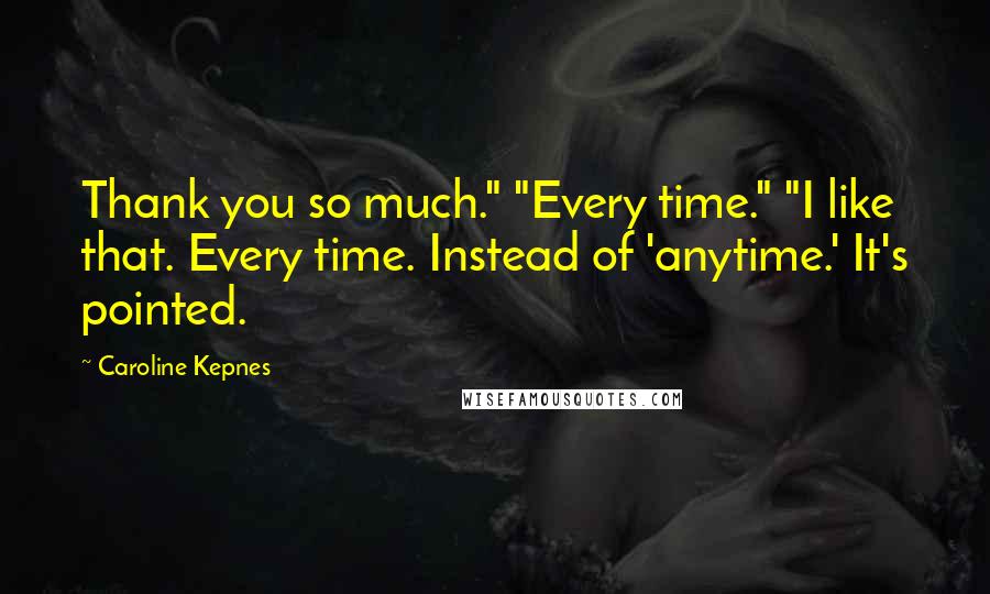 Caroline Kepnes Quotes: Thank you so much." "Every time." "I like that. Every time. Instead of 'anytime.' It's pointed.