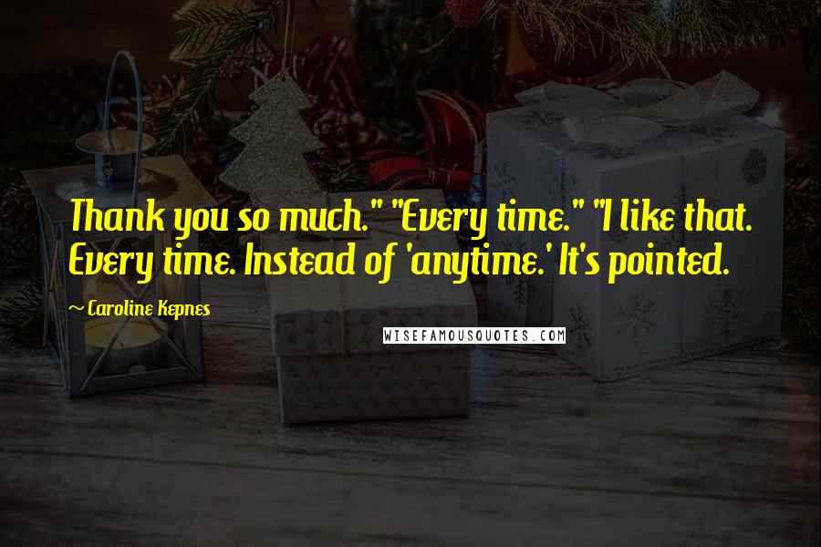 Caroline Kepnes Quotes: Thank you so much." "Every time." "I like that. Every time. Instead of 'anytime.' It's pointed.