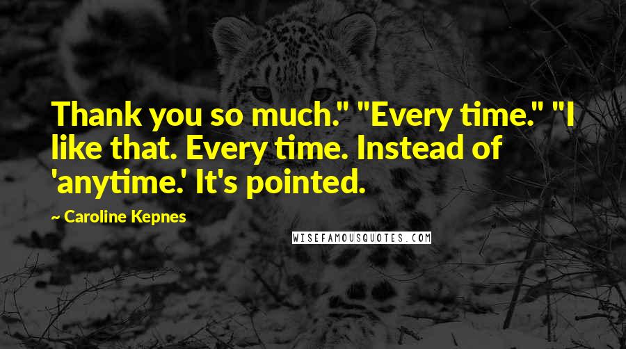 Caroline Kepnes Quotes: Thank you so much." "Every time." "I like that. Every time. Instead of 'anytime.' It's pointed.