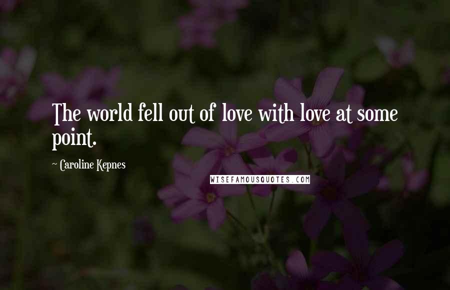 Caroline Kepnes Quotes: The world fell out of love with love at some point.