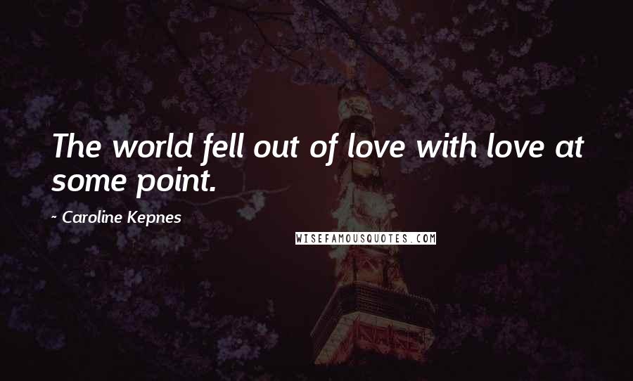 Caroline Kepnes Quotes: The world fell out of love with love at some point.