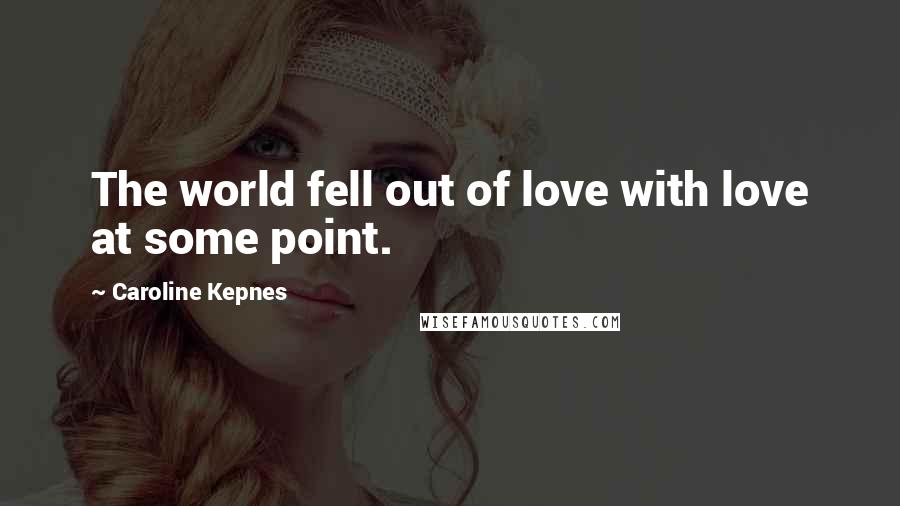 Caroline Kepnes Quotes: The world fell out of love with love at some point.