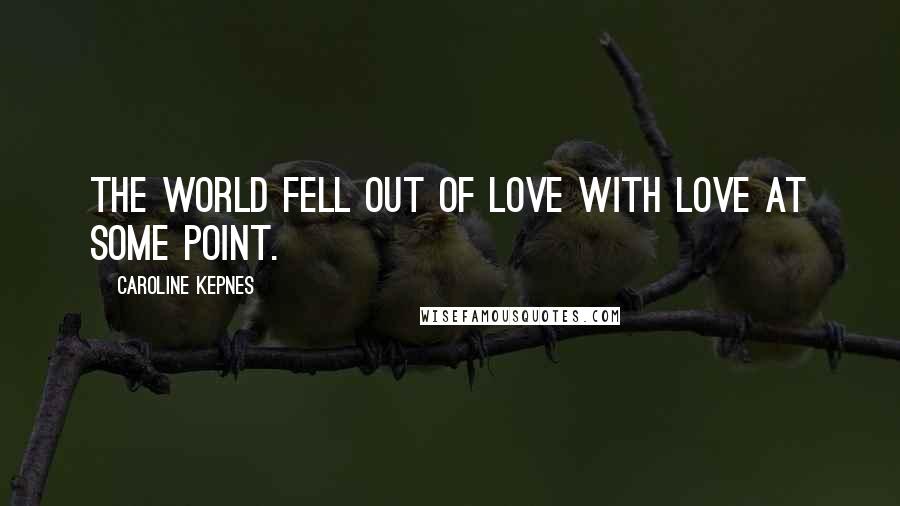 Caroline Kepnes Quotes: The world fell out of love with love at some point.