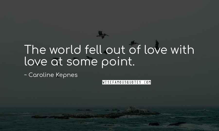 Caroline Kepnes Quotes: The world fell out of love with love at some point.