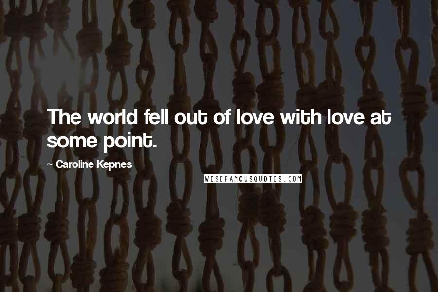 Caroline Kepnes Quotes: The world fell out of love with love at some point.