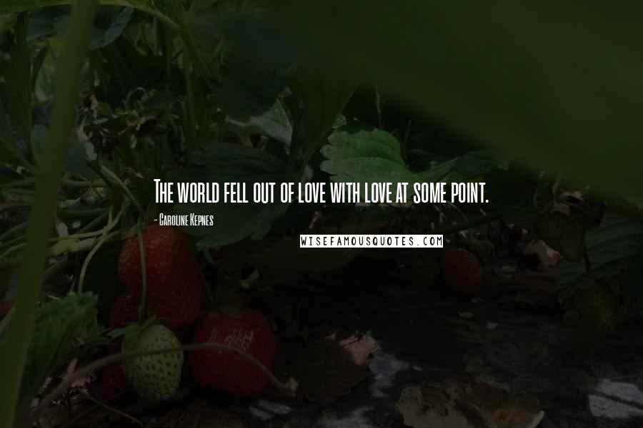 Caroline Kepnes Quotes: The world fell out of love with love at some point.