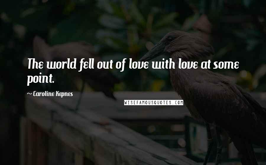 Caroline Kepnes Quotes: The world fell out of love with love at some point.