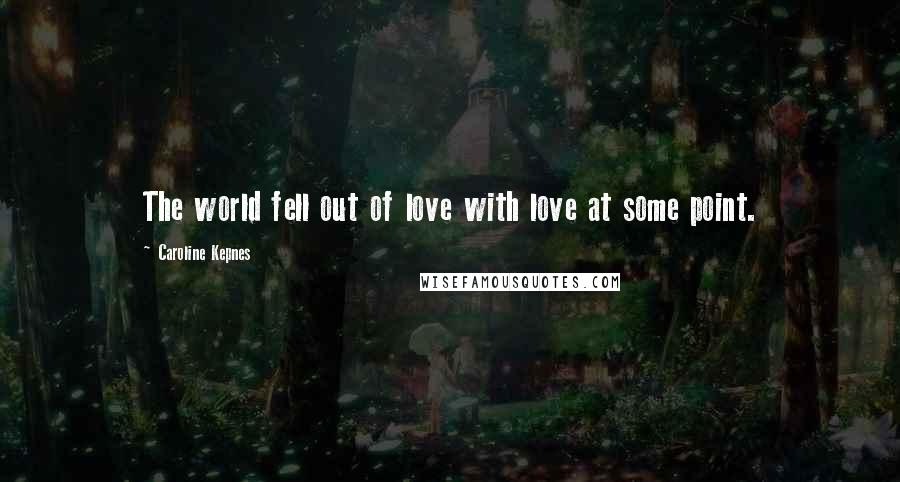 Caroline Kepnes Quotes: The world fell out of love with love at some point.