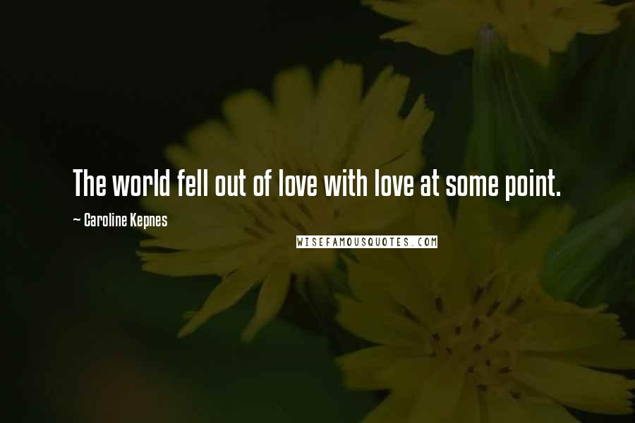 Caroline Kepnes Quotes: The world fell out of love with love at some point.