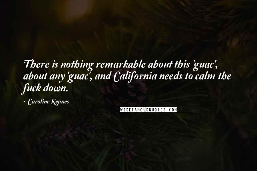 Caroline Kepnes Quotes: There is nothing remarkable about this 'guac', about any 'guac', and California needs to calm the fuck down.