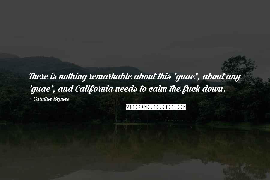 Caroline Kepnes Quotes: There is nothing remarkable about this 'guac', about any 'guac', and California needs to calm the fuck down.