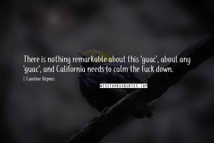 Caroline Kepnes Quotes: There is nothing remarkable about this 'guac', about any 'guac', and California needs to calm the fuck down.