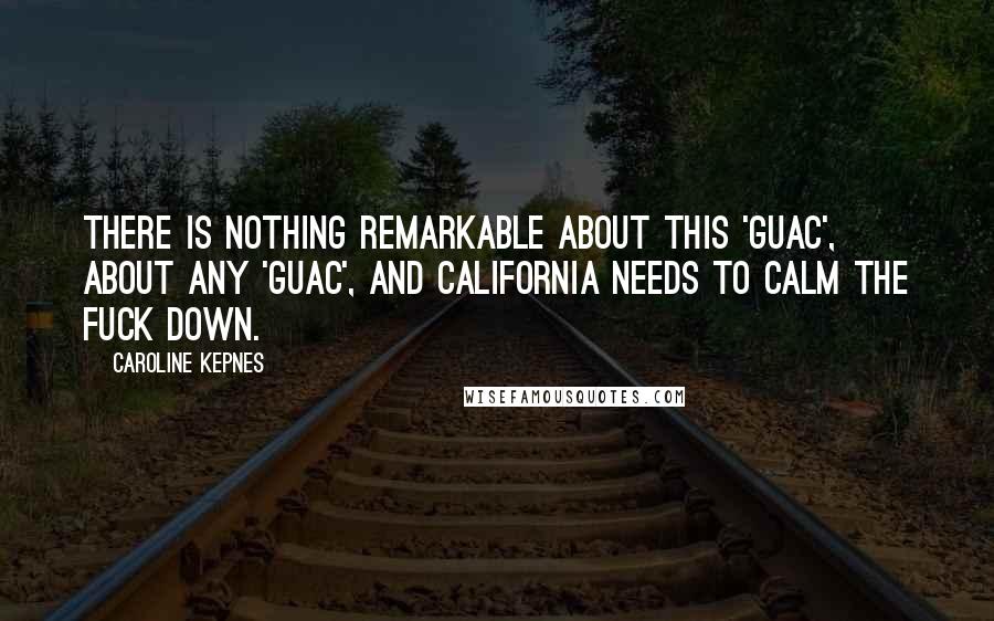 Caroline Kepnes Quotes: There is nothing remarkable about this 'guac', about any 'guac', and California needs to calm the fuck down.