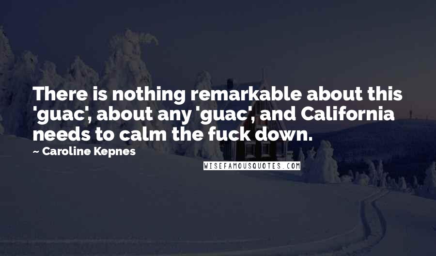 Caroline Kepnes Quotes: There is nothing remarkable about this 'guac', about any 'guac', and California needs to calm the fuck down.