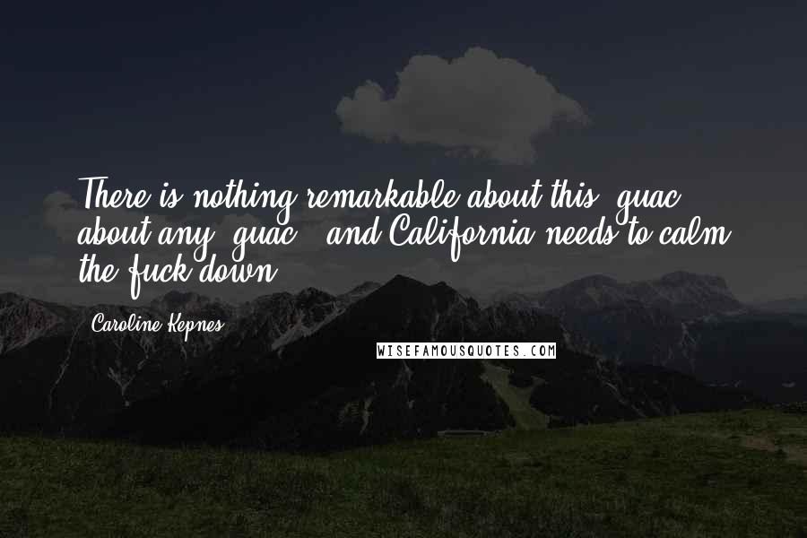 Caroline Kepnes Quotes: There is nothing remarkable about this 'guac', about any 'guac', and California needs to calm the fuck down.