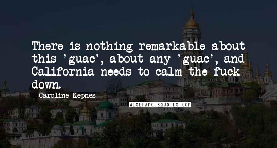 Caroline Kepnes Quotes: There is nothing remarkable about this 'guac', about any 'guac', and California needs to calm the fuck down.