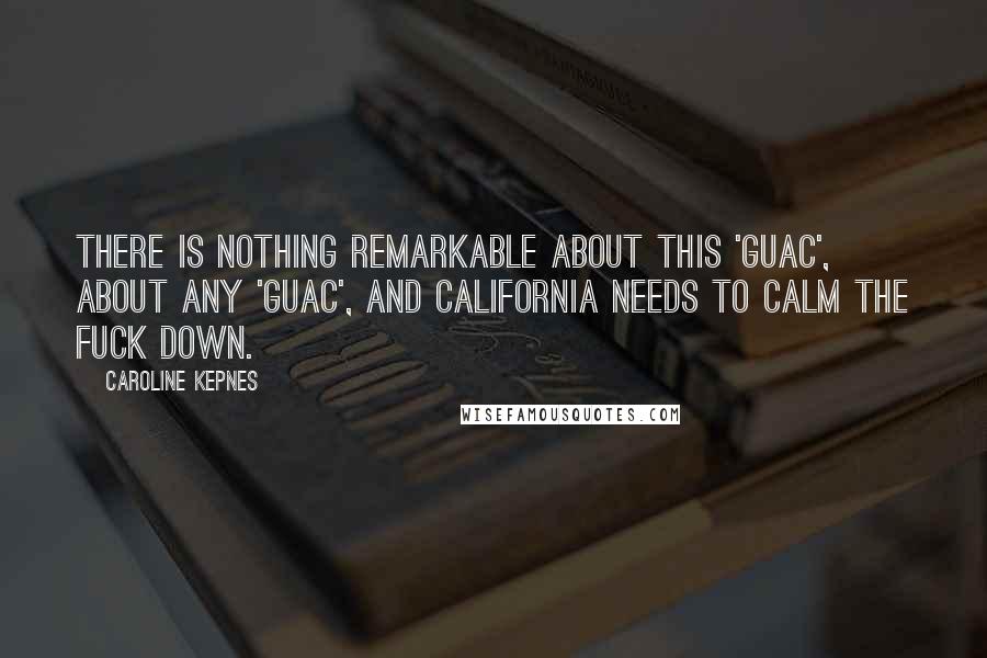 Caroline Kepnes Quotes: There is nothing remarkable about this 'guac', about any 'guac', and California needs to calm the fuck down.