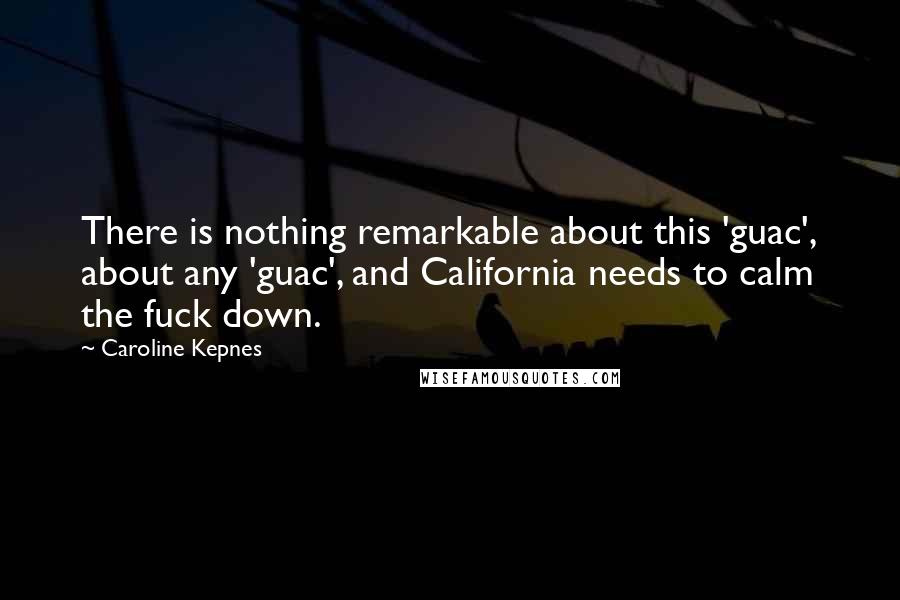 Caroline Kepnes Quotes: There is nothing remarkable about this 'guac', about any 'guac', and California needs to calm the fuck down.