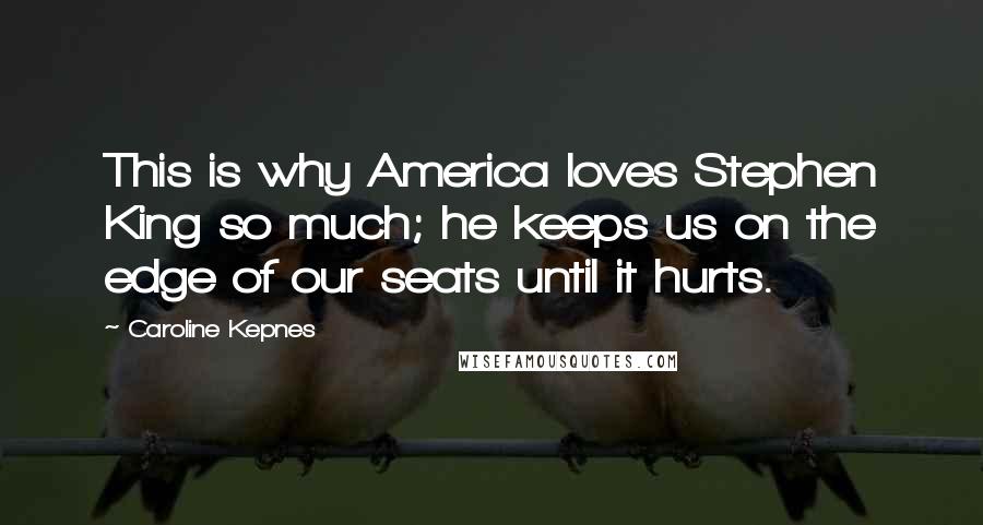 Caroline Kepnes Quotes: This is why America loves Stephen King so much; he keeps us on the edge of our seats until it hurts.