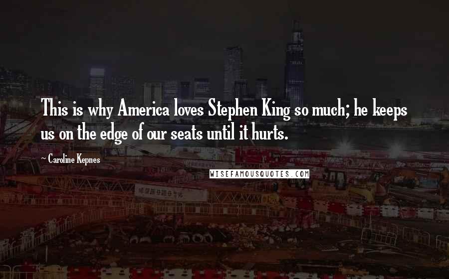 Caroline Kepnes Quotes: This is why America loves Stephen King so much; he keeps us on the edge of our seats until it hurts.