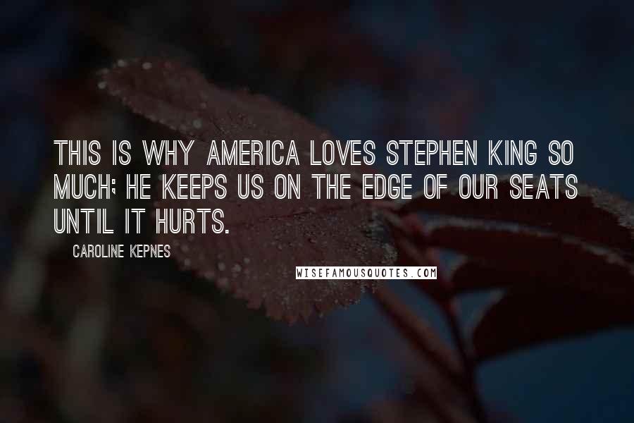 Caroline Kepnes Quotes: This is why America loves Stephen King so much; he keeps us on the edge of our seats until it hurts.