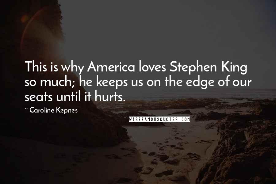 Caroline Kepnes Quotes: This is why America loves Stephen King so much; he keeps us on the edge of our seats until it hurts.