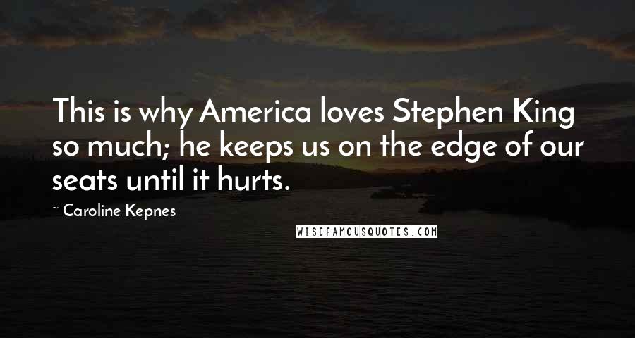 Caroline Kepnes Quotes: This is why America loves Stephen King so much; he keeps us on the edge of our seats until it hurts.