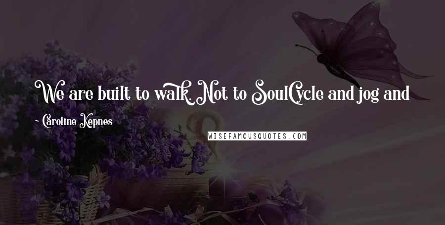 Caroline Kepnes Quotes: We are built to walk. Not to SoulCycle and jog and hike. Walking is mental. You sharpen your thoughts and process your emotions.