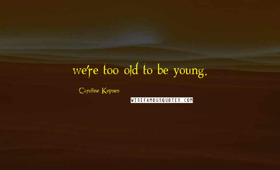 Caroline Kepnes Quotes: we're too old to be young.