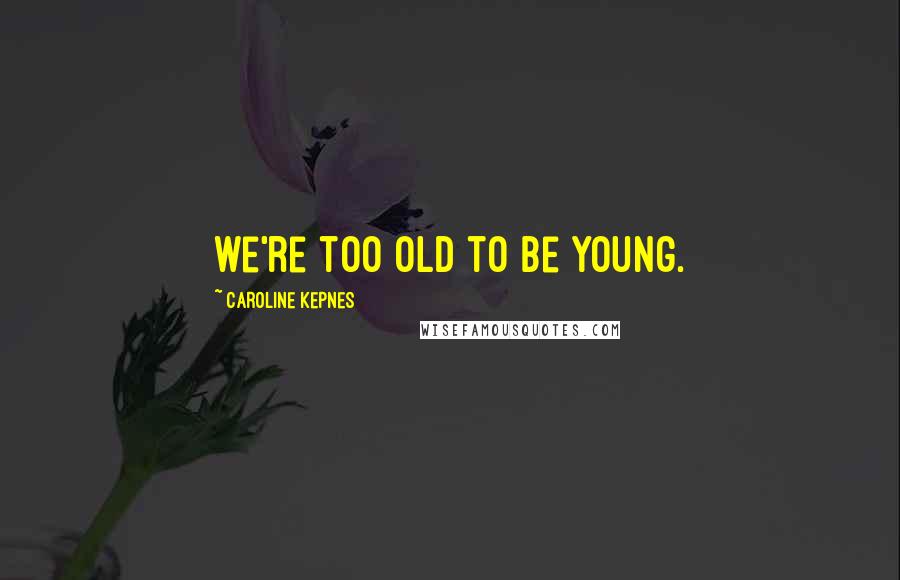 Caroline Kepnes Quotes: we're too old to be young.