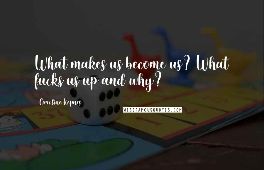 Caroline Kepnes Quotes: What makes us become us? What fucks us up and why?