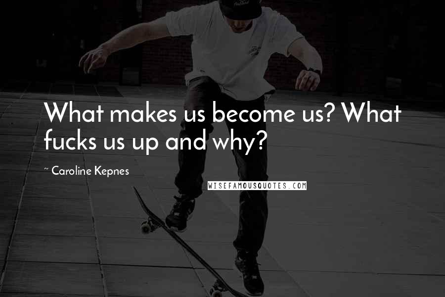 Caroline Kepnes Quotes: What makes us become us? What fucks us up and why?