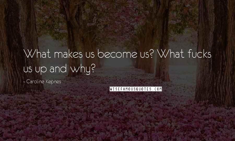 Caroline Kepnes Quotes: What makes us become us? What fucks us up and why?