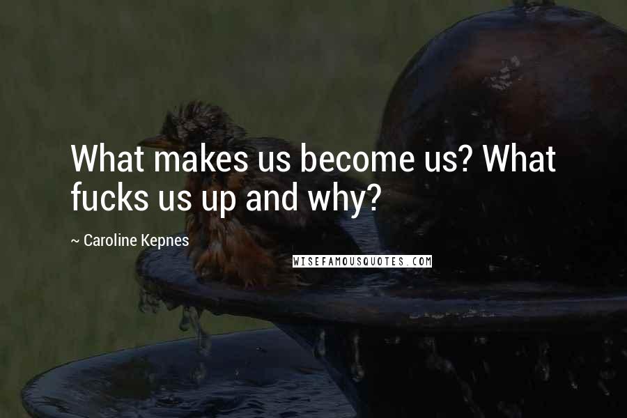 Caroline Kepnes Quotes: What makes us become us? What fucks us up and why?