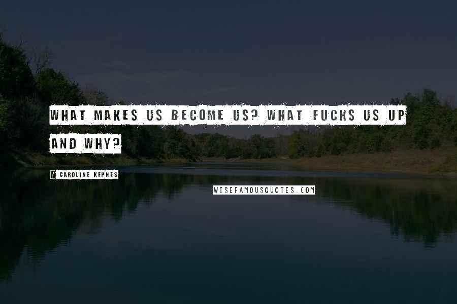 Caroline Kepnes Quotes: What makes us become us? What fucks us up and why?