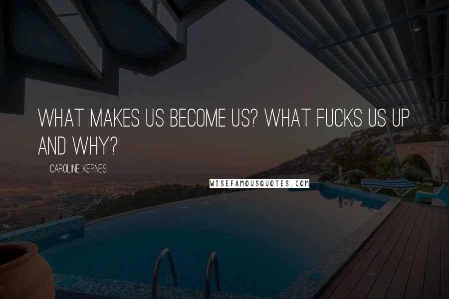 Caroline Kepnes Quotes: What makes us become us? What fucks us up and why?