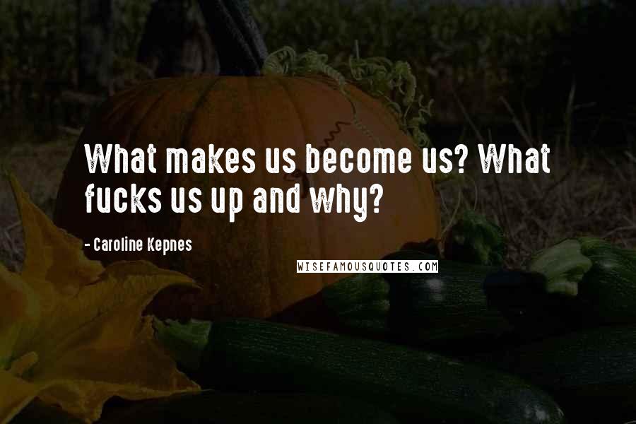 Caroline Kepnes Quotes: What makes us become us? What fucks us up and why?