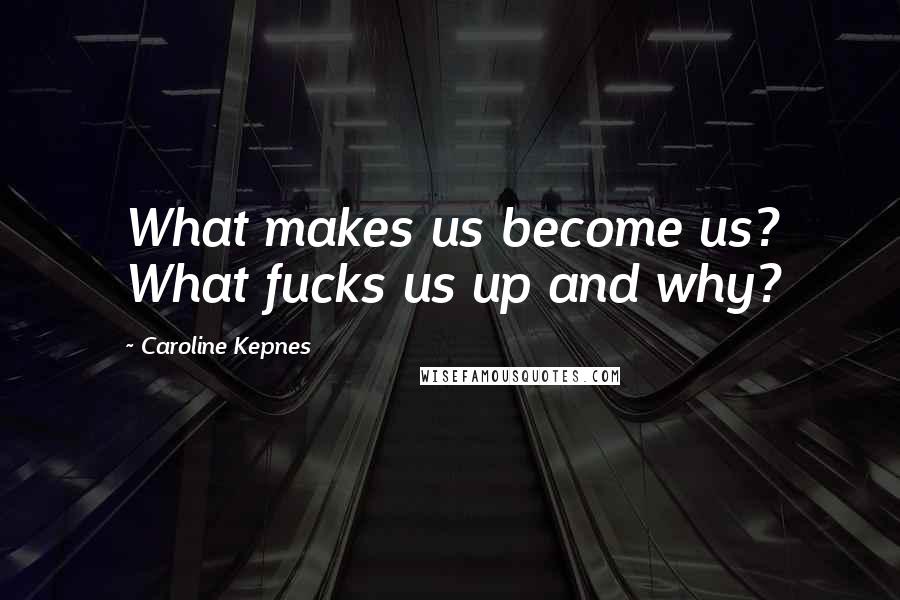 Caroline Kepnes Quotes: What makes us become us? What fucks us up and why?