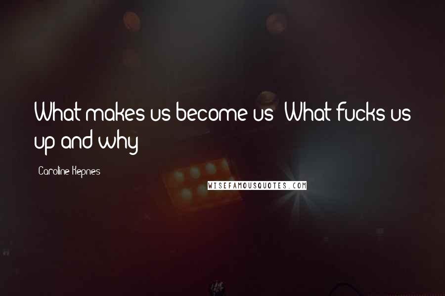 Caroline Kepnes Quotes: What makes us become us? What fucks us up and why?