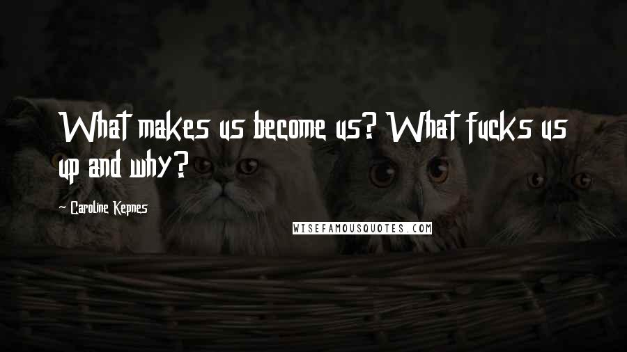 Caroline Kepnes Quotes: What makes us become us? What fucks us up and why?