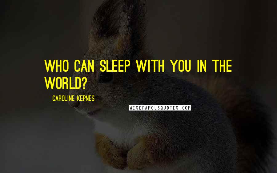 Caroline Kepnes Quotes: Who can sleep with you in the world?